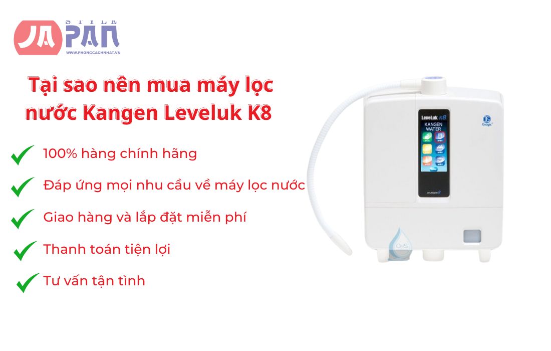 Tại sao nên mua máy lọc nước Kangen Leveluk K8 tại Phong Cách Nhật